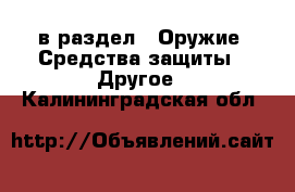  в раздел : Оружие. Средства защиты » Другое . Калининградская обл.